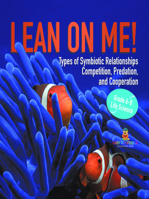 cover image of Lean on Me! Types of Symbiotic Relationships | Competition, Predation, and Cooperation | Grade 6-8 Life Science
